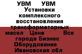 УВМ-01, УВМ-03 Установки комплексного восстановления трансформаторных масел › Цена ­ 111 - Все города Бизнес » Оборудование   . Ивановская обл.,Иваново г.